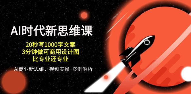AI 时代新思维课，20秒写1000字文案/3分钟做可商用设计图/比专业还专业-蚂蚁汇资源分享项目网