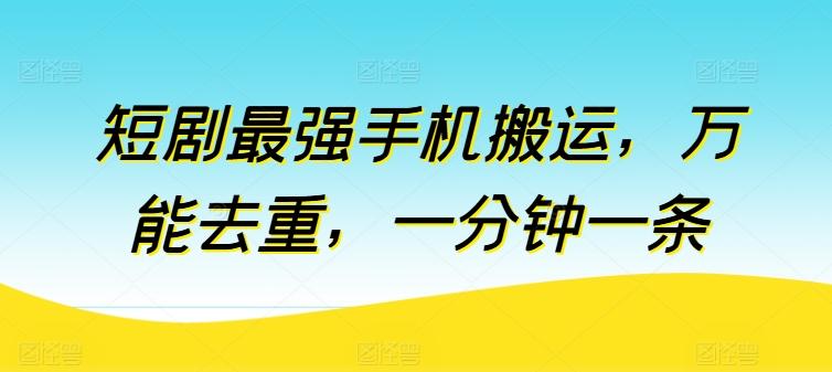 短剧最强手机搬运，万能去重，一分钟一条-蚂蚁汇资源分享项目网