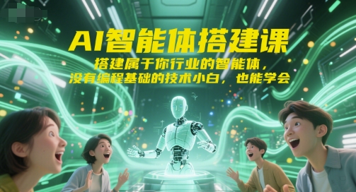 AI智能体搭建课，搭建属于你行业的智能体，没有编程基础的技术小白，也能学会-蚂蚁汇资源分享项目网