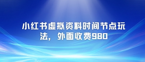 小红书虚拟资料时间节点玩法，外面收费980【附带项目教程】-蚂蚁汇资源分享项目网