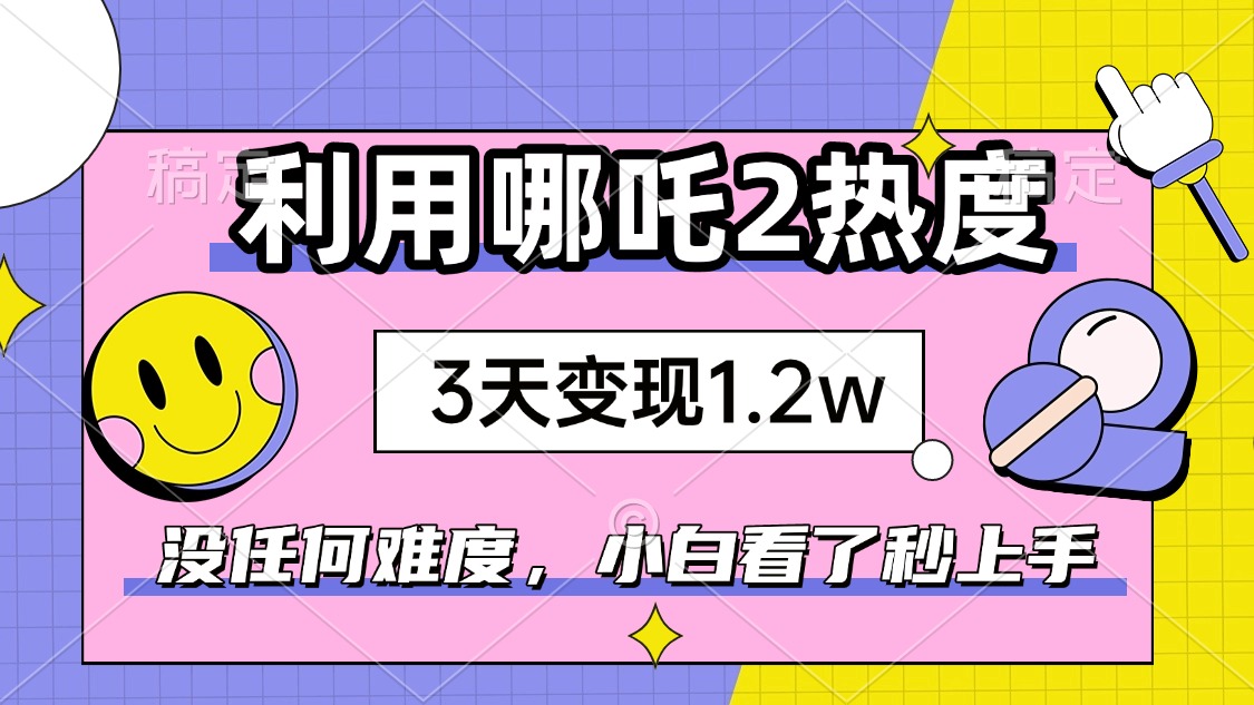 如何利用哪吒2爆火，3天赚1.2W，没有任何难度，小白看了秒学会，抓紧时…-蚂蚁汇资源分享项目网