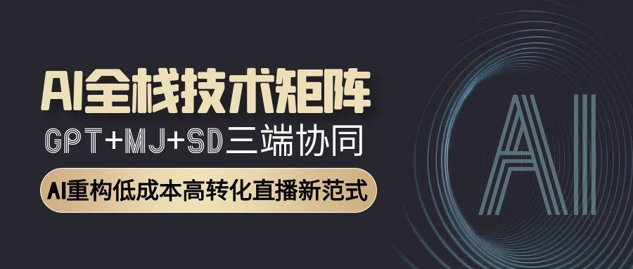 AI全栈技术矩阵：GPT+MJ+SD三端协同，AI重构低成本高转化直播新范式-蚂蚁汇资源分享项目网