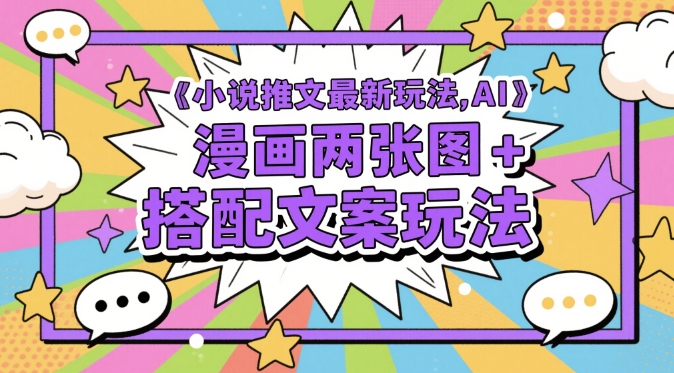 小说推文最新玩法，AI漫画两张图+搭配文案玩法-蚂蚁汇资源分享项目网