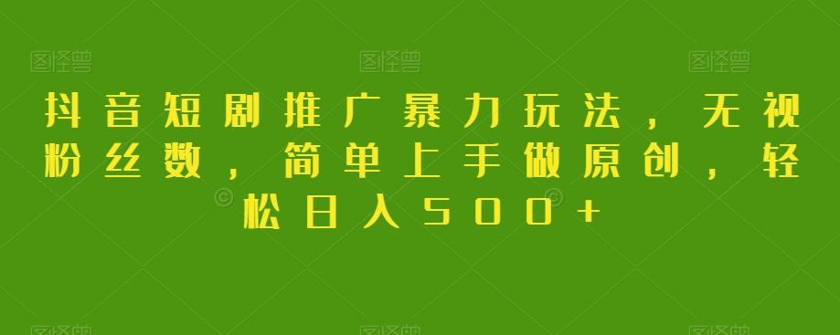 抖音短剧推广暴力玩法，无视粉丝数，简单上手做原创，轻松日入500+【揭秘】-蚂蚁汇资源分享项目网