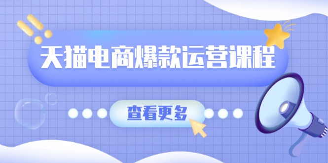 天猫电商爆款运营课程，爆款卖点提炼与流量实操，多套模型全面学习-蚂蚁汇资源分享项目网