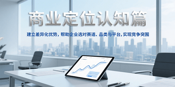 商业定位认知，建立差异化优势，帮助企业选对赛道、品类与平台，实现竞争突围-蚂蚁汇资源分享项目网