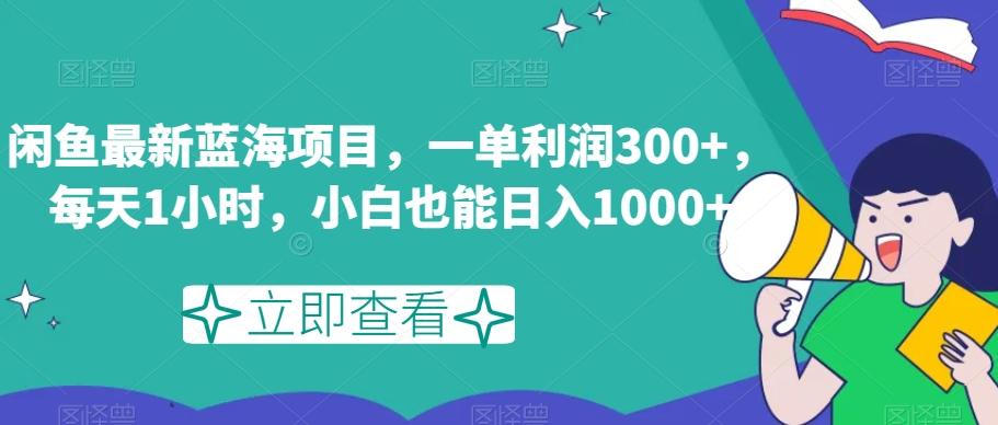 闲鱼最新蓝海项目，一单利润300+，每天1小时，小白也能日入1000+【揭秘】-蚂蚁汇资源分享项目网