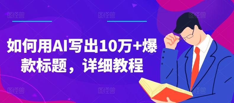 如何用AI写出10万+爆款标题，详细教程【揭秘】-蚂蚁汇资源分享项目网