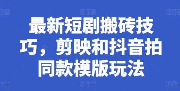 最新短剧搬砖技巧，剪映和抖音拍同款模版玩法-蚂蚁汇资源分享项目网