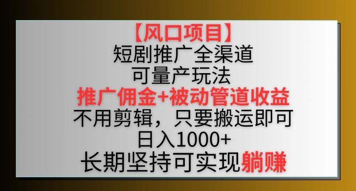 【风口项目】短剧推广全渠道最新双重收益玩法，推广佣金管道收益，不用剪辑，只要搬运即可【揭秘】-蚂蚁汇资源分享项目网