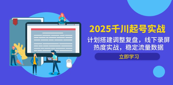 2025千川起号实战，计划搭建调整复盘，线下录屏热度实战，稳定流量数据-蚂蚁汇资源分享项目网