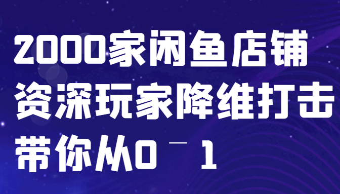 闲鱼已经饱和？纯扯淡！2000家闲鱼店铺资深玩家降维打击带你从0–1-蚂蚁汇资源分享项目网