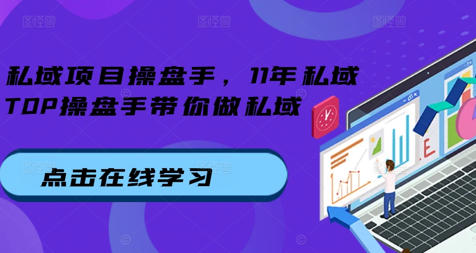 私域项目操盘手,11年私域TOP操盘手带你做私域