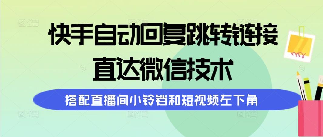 (9808期)快手自动回复跳转链接，直达微信技术，搭配直播间小铃铛和短视频左下角-蚂蚁汇资源分享项目网