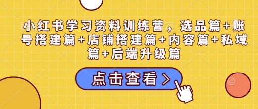 小红书学习资料训练营，选品篇+账号搭建篇+店铺搭建篇+内容篇+私域篇+后端升级篇-蚂蚁汇资源分享项目网