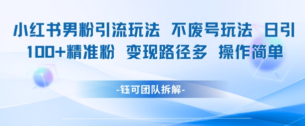 小红书男粉引流玩法不废号玩法日引100男粉变现路径多操作简单-蚂蚁汇资源分享项目网