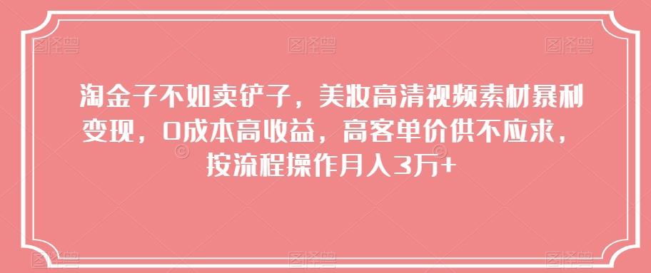 淘金子不如卖铲子，美妆高清视频素材暴利变现，0成本高收益，高客单价供不应求，按流程操作月入3万+【揭秘】-蚂蚁汇资源分享项目网
