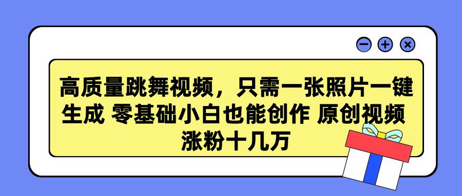 高质量跳舞视频，只需一张照片一键生成 零基础小白也能创作 原创视频 涨…-蚂蚁汇资源分享项目网