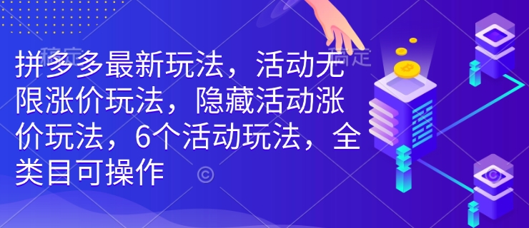 拼多多最新玩法，活动无限涨价玩法，隐藏活动涨价玩法，6个活动玩法，全类目可操作-蚂蚁汇资源分享项目网