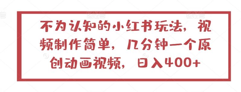 不为认知的小红书玩法，视频制作简单，几分钟一个原创动画视频，日入400+【揭秘】-蚂蚁汇资源分享项目网