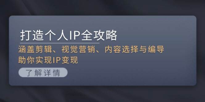 打造个人IP全攻略：涵盖剪辑、视觉营销、内容选择与编导，助你实现IP变现-蚂蚁汇资源分享项目网
