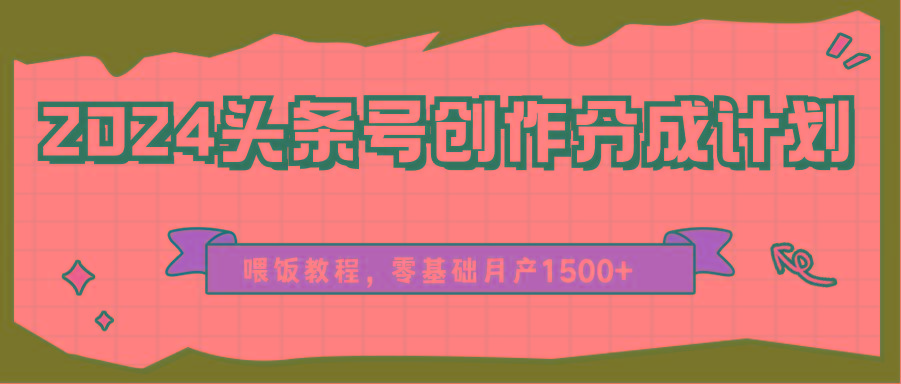 2024头条号创作分成计划、喂饭教程,零基础月产1500+-蚂蚁汇资源分享项目网