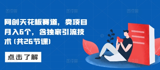网创天花板赛道，卖项目月入6个，含独家引流技术(共26节课)-蚂蚁汇资源分享项目网