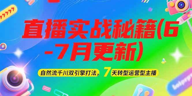2025直播实战秘籍(6-7月更新)：自然流千川双引擎打法，7天转型运营型主播-蚂蚁汇资源分享项目网