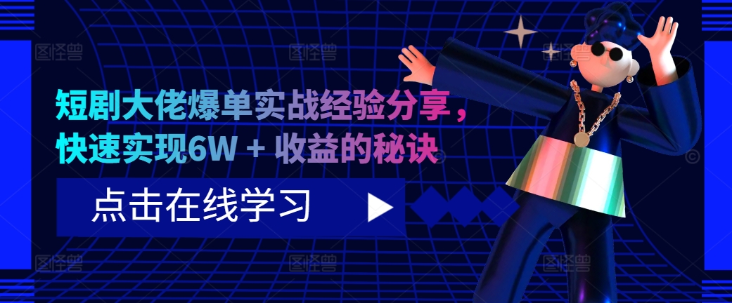 短剧大佬爆单实战经验分享，快速实现6W + 收益的秘诀-蚂蚁汇资源分享项目网