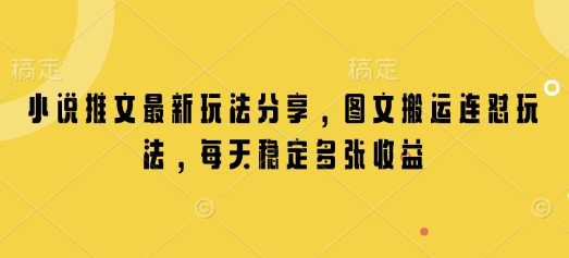 小说推文最新玩法分享，图文搬运连怼玩法，每天稳定多张收益-蚂蚁汇资源分享项目网