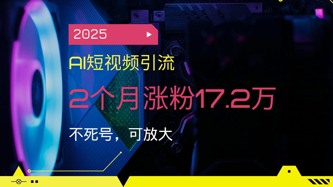 2025AI短视频引流，2个月涨粉17.2万，不死号，可放大-蚂蚁汇资源分享项目网
