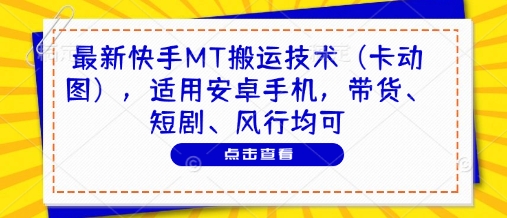 最新快手MT搬运技术(卡动图)，适用安卓手机，带货、短剧、风行均可-蚂蚁汇资源分享项目网