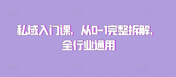 私域入门课，从0-1完整拆解，全行业通用-蚂蚁汇资源分享项目网
