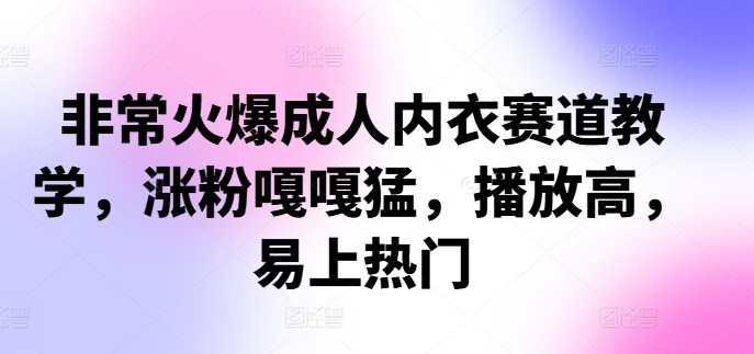 非常火爆成人内衣赛道教学，​涨粉嘎嘎猛，播放高，易上热门-蚂蚁汇资源分享项目网