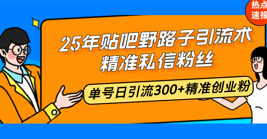 25年贴吧野路子引流术，精准私信粉丝，单号日引流300+精准创业粉-蚂蚁汇资源分享项目网