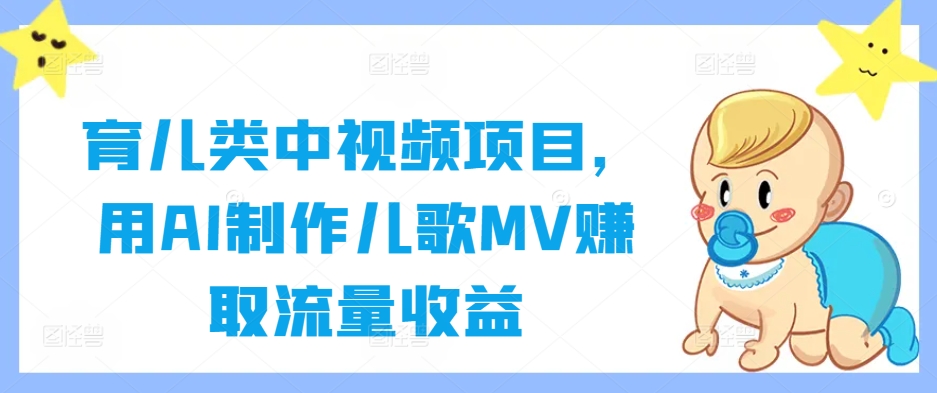 育儿类中视频项目，用AI制作儿歌MV赚取流量收益-蚂蚁汇资源分享项目网