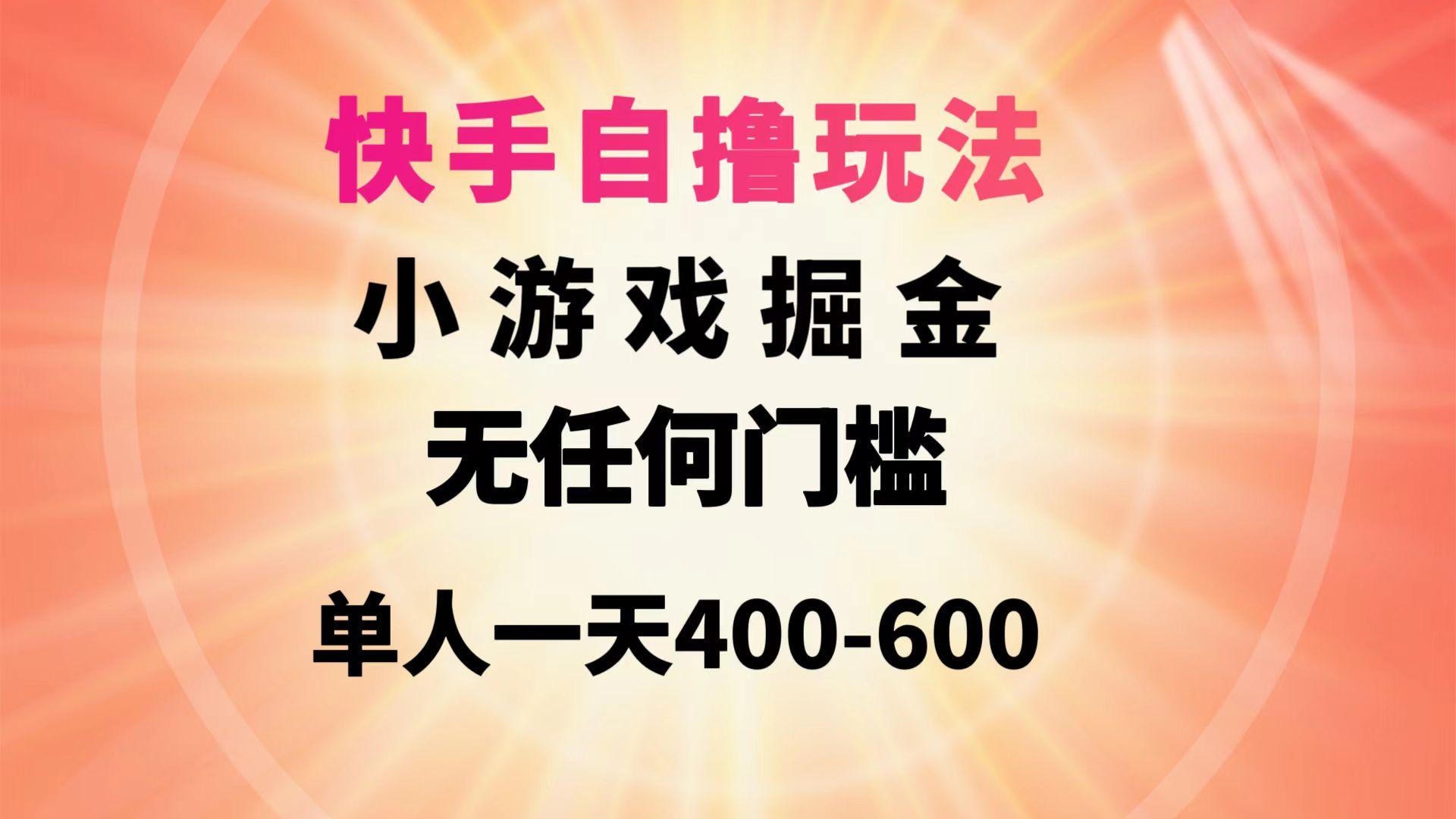 (9712期)快手自撸玩法小游戏掘金无任何门槛单人一天400-600-蚂蚁汇资源分享项目网