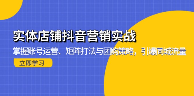 实体店铺抖音营销实战：掌握账号运营、矩阵打法与团购策略，引爆同城流量-蚂蚁汇资源分享项目网