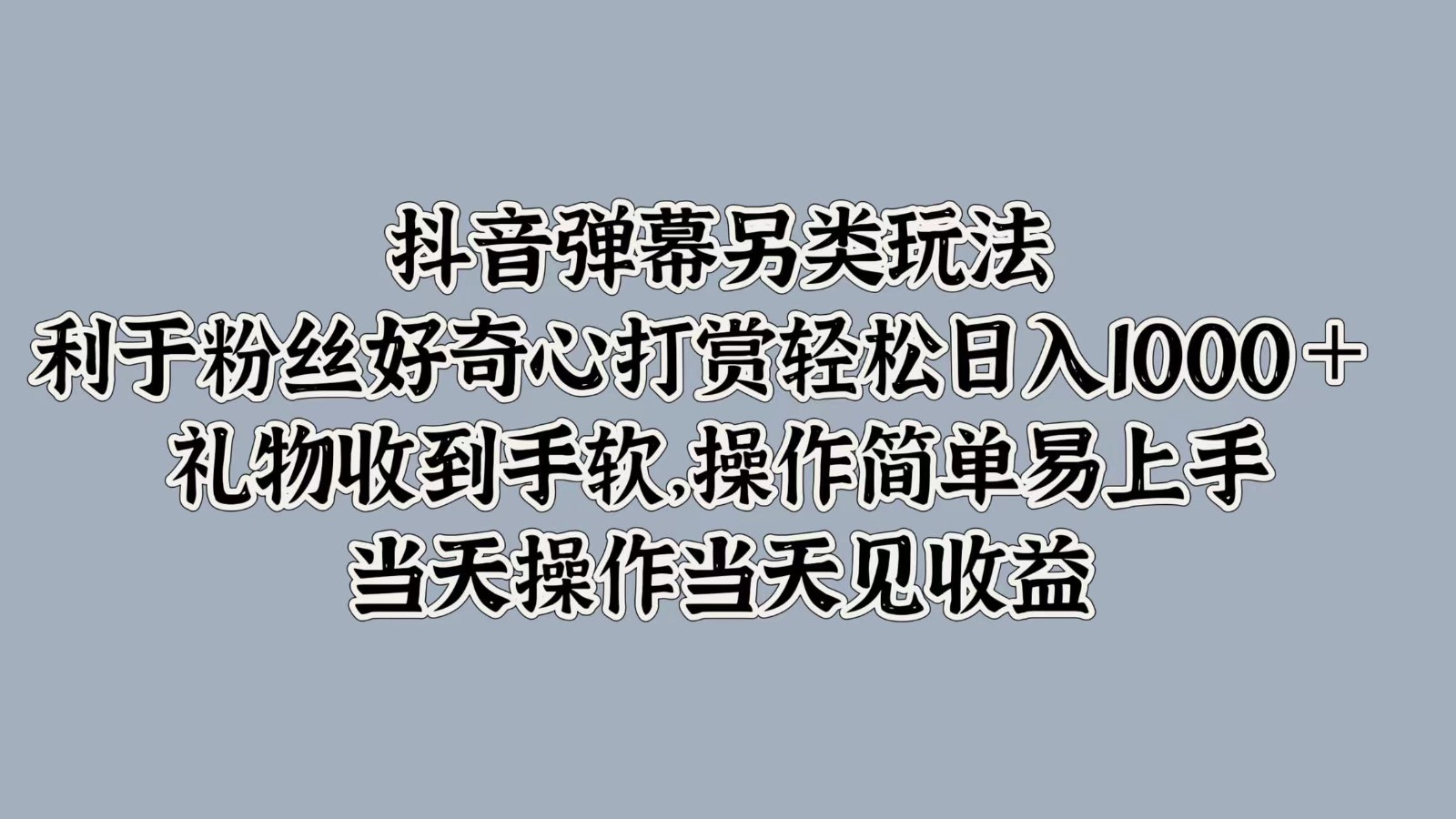 抖音弹幕另类玩法，利于粉丝好奇心打赏轻松日入1000＋ 礼物收到手软，操作简单-蚂蚁汇资源分享项目网