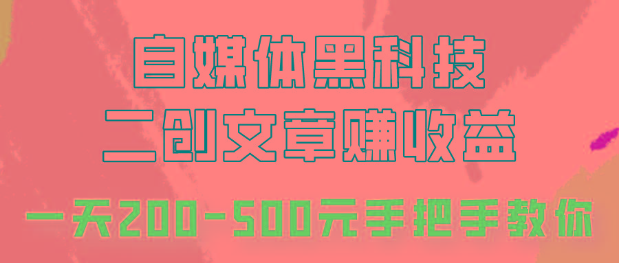 自媒体黑科技:二创文章做收益,一天200-500元,手把手教你!-蚂蚁汇资源分享项目网
