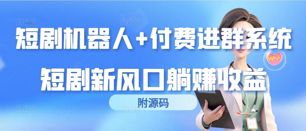 (9468期)短剧机器人+付费进群系统，短剧新风口躺赚收益(附源码)-蚂蚁汇资源分享项目网