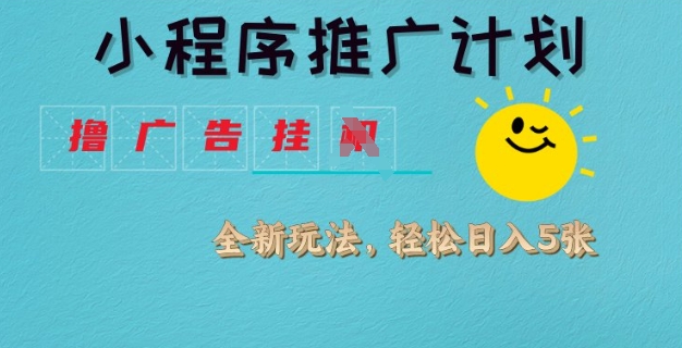 小程序推广计划，撸广告挂JI全新玩法，轻松日均四张【揭秘】-蚂蚁汇资源分享项目网