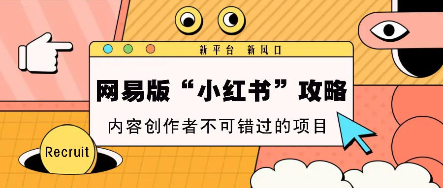 网易版“小红书”攻略，新平台 新风口，内容创作者不可错过的项目-蚂蚁汇资源分享项目网