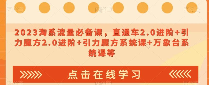 2023淘系流量必备课，直通车2.0进阶+引力魔方2.0进阶+引力魔方系统课+万象台系统课等-蚂蚁汇资源分享项目网