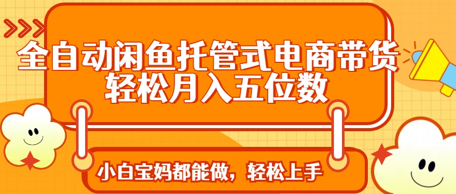 全自动闲鱼托管式电商带货 轻松实现月入五位数-蚂蚁汇资源分享项目网