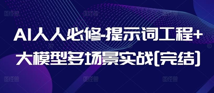 AI人人必修-提示词工程+大模型多场景实战[完结]-蚂蚁汇资源分享项目网