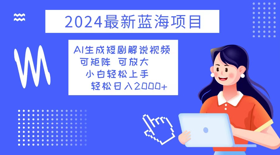 2024最新蓝海项目 AI生成短剧解说视频 小白轻松上手 日入2000+-蚂蚁汇资源分享项目网