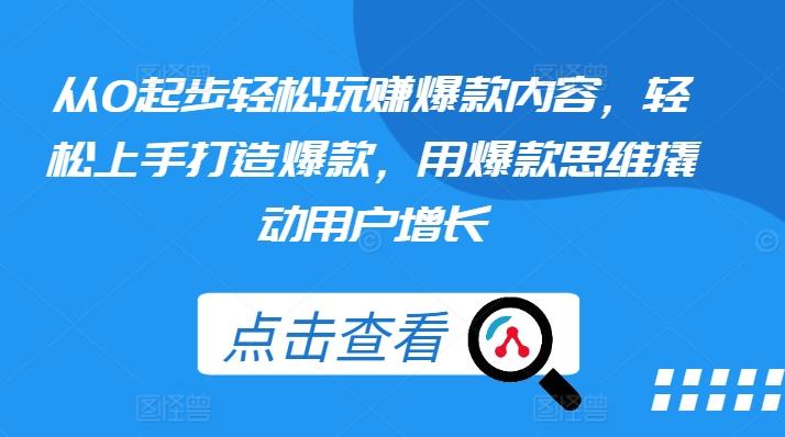 从0起步轻松玩赚爆款内容，轻松上手打造爆款，用爆款思维撬动用户增长-蚂蚁汇资源分享项目网