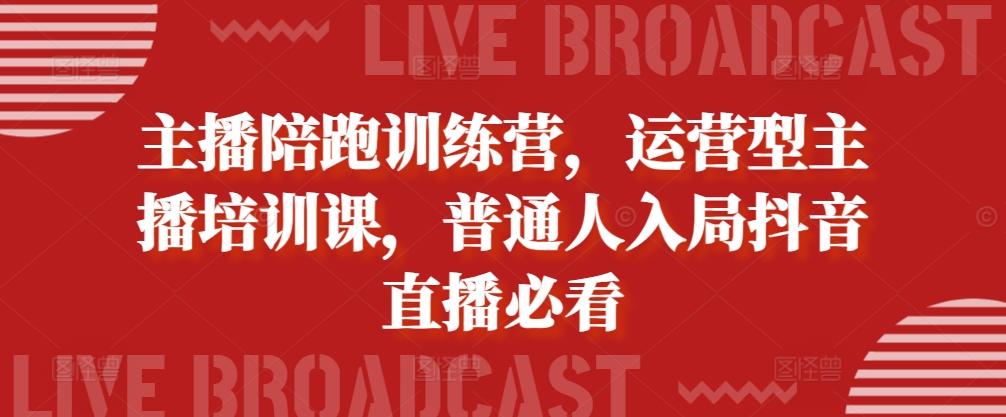 主播陪跑训练营，运营型主播培训课，普通人入局抖音直播必看-蚂蚁汇资源分享项目网