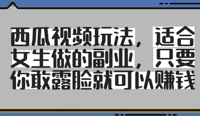 西瓜视频玩法，适合女生做的副业，只要你敢露脸就有收益-蚂蚁汇资源分享项目网